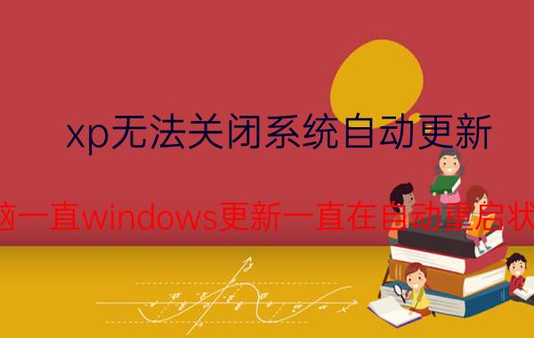 xp无法关闭系统自动更新 电脑一直windows更新一直在自动重启状态？